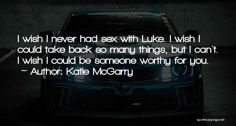Katie McGarry Quotes: I Wish I Never Had Sex With Luke. I Wish I Could Take Back So Many Things, But I Can't.