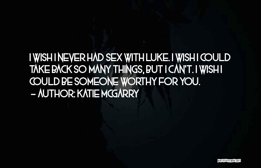 Katie McGarry Quotes: I Wish I Never Had Sex With Luke. I Wish I Could Take Back So Many Things, But I Can't.