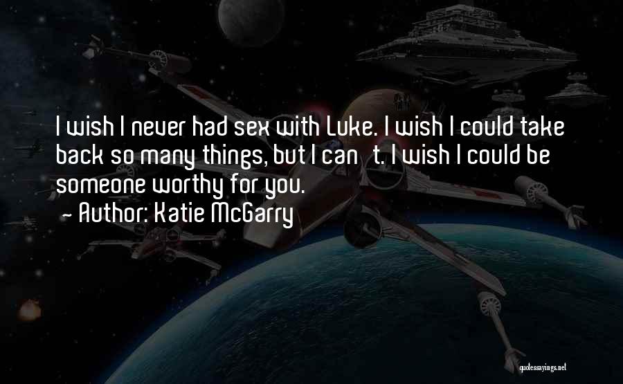 Katie McGarry Quotes: I Wish I Never Had Sex With Luke. I Wish I Could Take Back So Many Things, But I Can't.