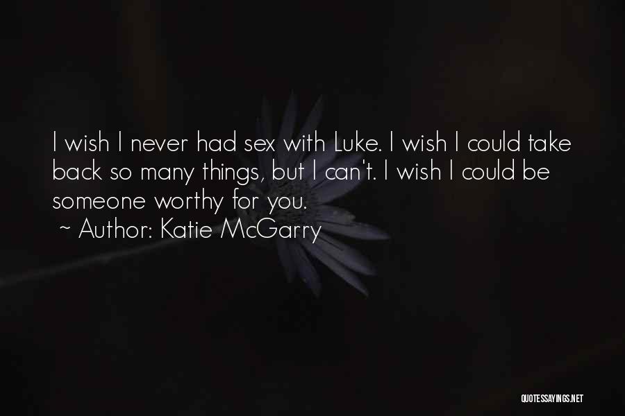 Katie McGarry Quotes: I Wish I Never Had Sex With Luke. I Wish I Could Take Back So Many Things, But I Can't.