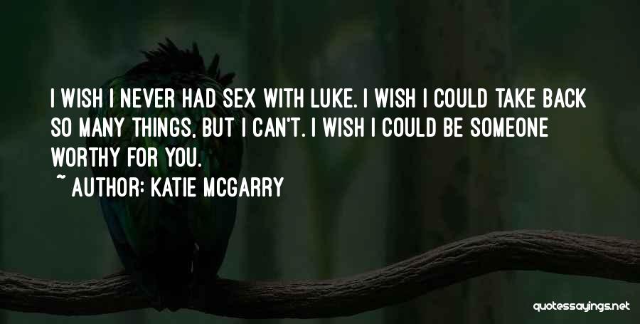 Katie McGarry Quotes: I Wish I Never Had Sex With Luke. I Wish I Could Take Back So Many Things, But I Can't.