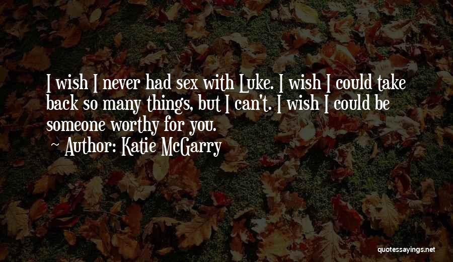 Katie McGarry Quotes: I Wish I Never Had Sex With Luke. I Wish I Could Take Back So Many Things, But I Can't.
