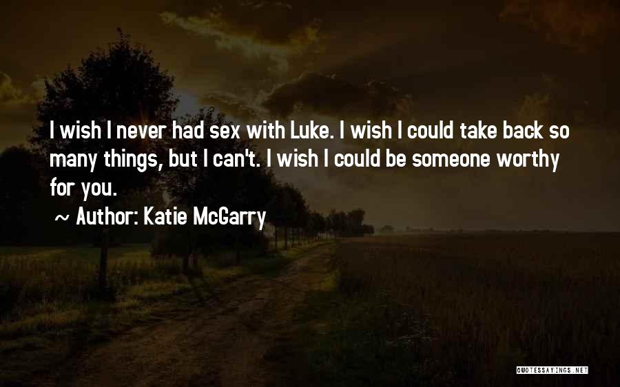 Katie McGarry Quotes: I Wish I Never Had Sex With Luke. I Wish I Could Take Back So Many Things, But I Can't.