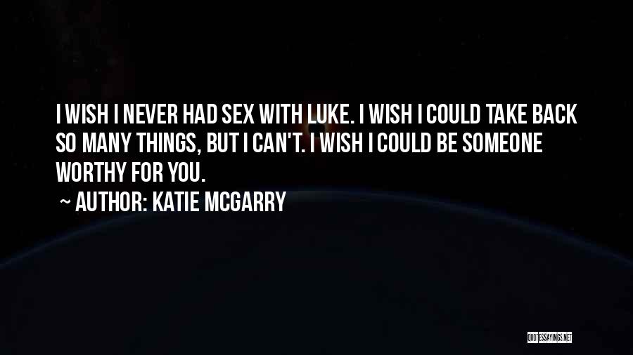 Katie McGarry Quotes: I Wish I Never Had Sex With Luke. I Wish I Could Take Back So Many Things, But I Can't.