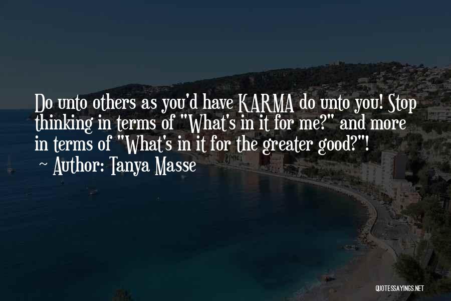 Tanya Masse Quotes: Do Unto Others As You'd Have Karma Do Unto You! Stop Thinking In Terms Of What's In It For Me?