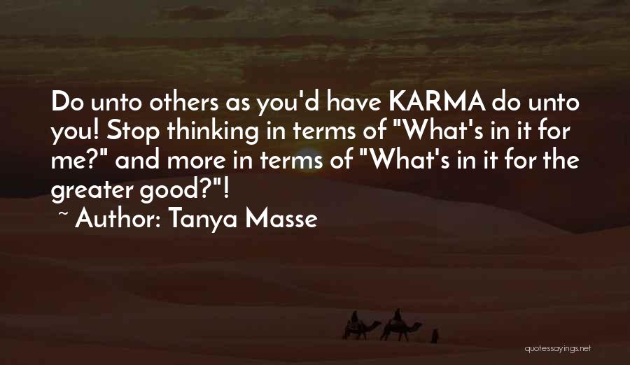 Tanya Masse Quotes: Do Unto Others As You'd Have Karma Do Unto You! Stop Thinking In Terms Of What's In It For Me?