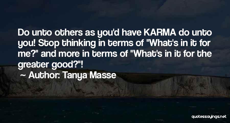 Tanya Masse Quotes: Do Unto Others As You'd Have Karma Do Unto You! Stop Thinking In Terms Of What's In It For Me?