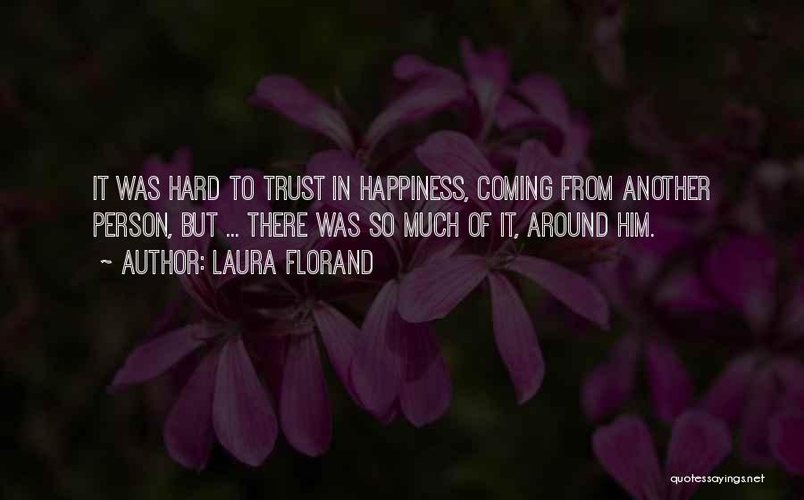 Laura Florand Quotes: It Was Hard To Trust In Happiness, Coming From Another Person, But ... There Was So Much Of It, Around