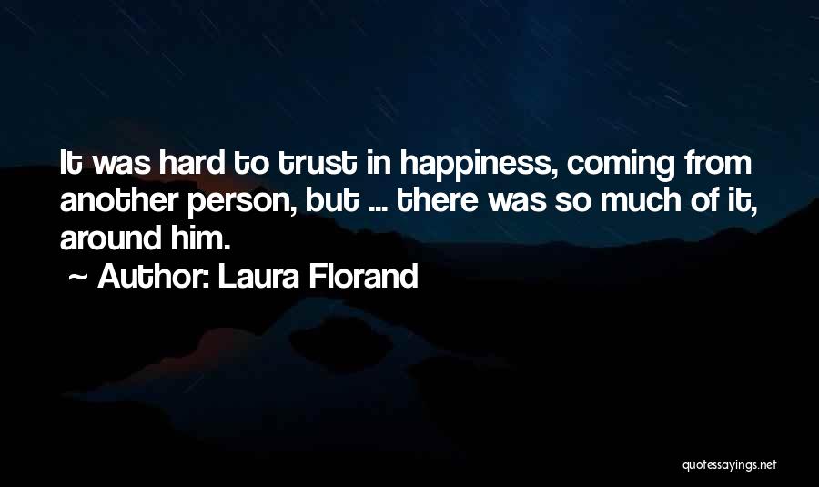 Laura Florand Quotes: It Was Hard To Trust In Happiness, Coming From Another Person, But ... There Was So Much Of It, Around