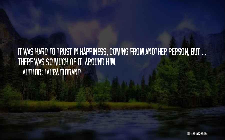 Laura Florand Quotes: It Was Hard To Trust In Happiness, Coming From Another Person, But ... There Was So Much Of It, Around