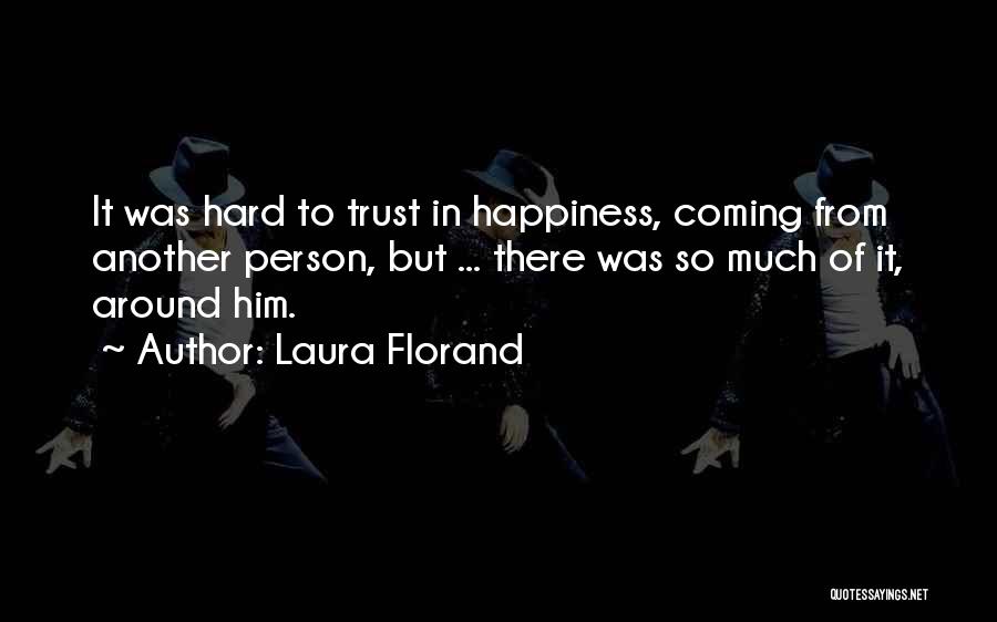 Laura Florand Quotes: It Was Hard To Trust In Happiness, Coming From Another Person, But ... There Was So Much Of It, Around