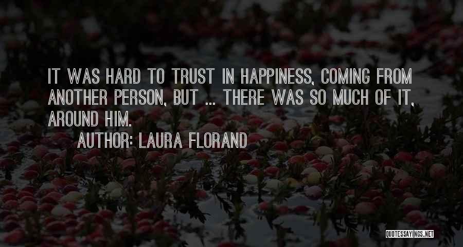 Laura Florand Quotes: It Was Hard To Trust In Happiness, Coming From Another Person, But ... There Was So Much Of It, Around