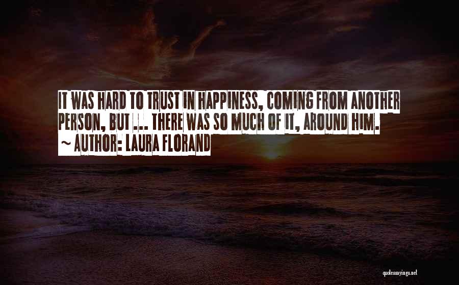 Laura Florand Quotes: It Was Hard To Trust In Happiness, Coming From Another Person, But ... There Was So Much Of It, Around