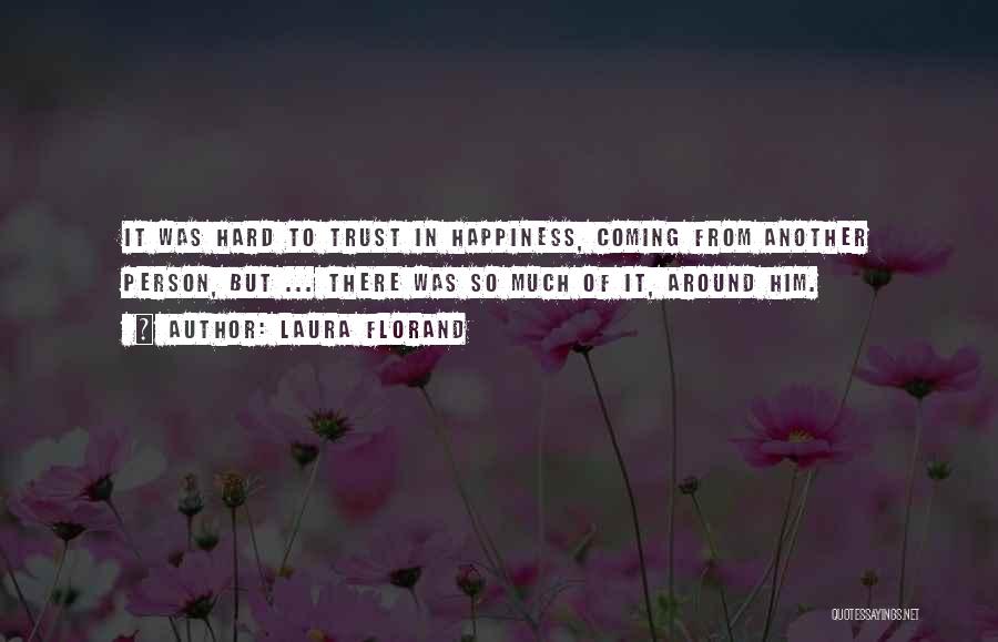 Laura Florand Quotes: It Was Hard To Trust In Happiness, Coming From Another Person, But ... There Was So Much Of It, Around