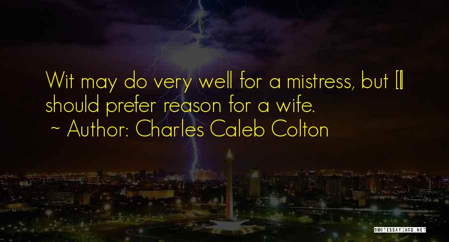 Charles Caleb Colton Quotes: Wit May Do Very Well For A Mistress, But [i] Should Prefer Reason For A Wife.