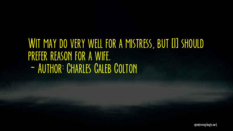 Charles Caleb Colton Quotes: Wit May Do Very Well For A Mistress, But [i] Should Prefer Reason For A Wife.