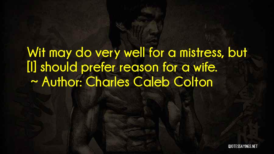 Charles Caleb Colton Quotes: Wit May Do Very Well For A Mistress, But [i] Should Prefer Reason For A Wife.