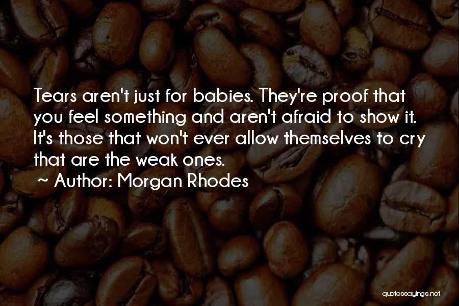 Morgan Rhodes Quotes: Tears Aren't Just For Babies. They're Proof That You Feel Something And Aren't Afraid To Show It. It's Those That