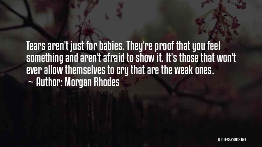 Morgan Rhodes Quotes: Tears Aren't Just For Babies. They're Proof That You Feel Something And Aren't Afraid To Show It. It's Those That