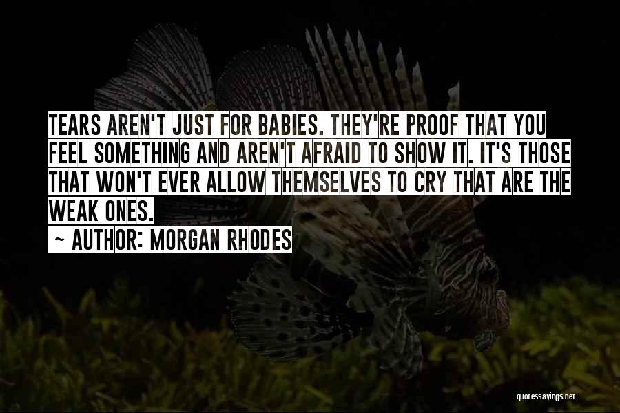Morgan Rhodes Quotes: Tears Aren't Just For Babies. They're Proof That You Feel Something And Aren't Afraid To Show It. It's Those That