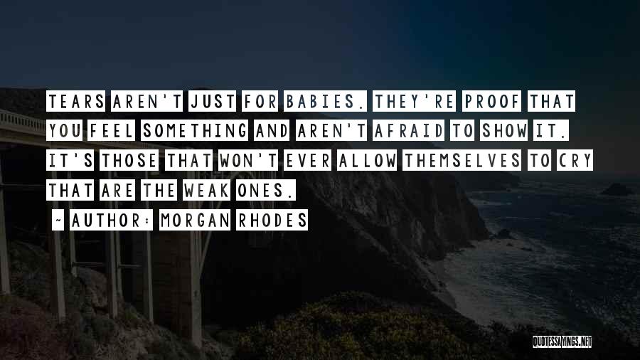 Morgan Rhodes Quotes: Tears Aren't Just For Babies. They're Proof That You Feel Something And Aren't Afraid To Show It. It's Those That