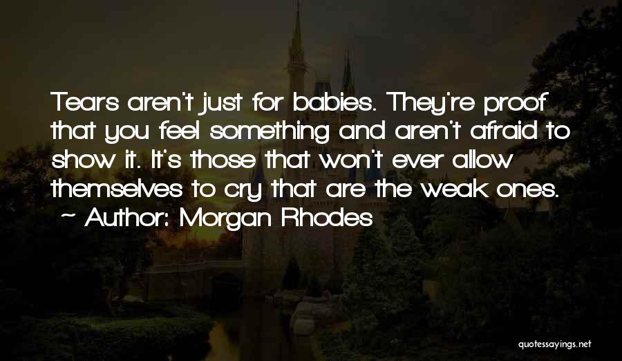 Morgan Rhodes Quotes: Tears Aren't Just For Babies. They're Proof That You Feel Something And Aren't Afraid To Show It. It's Those That