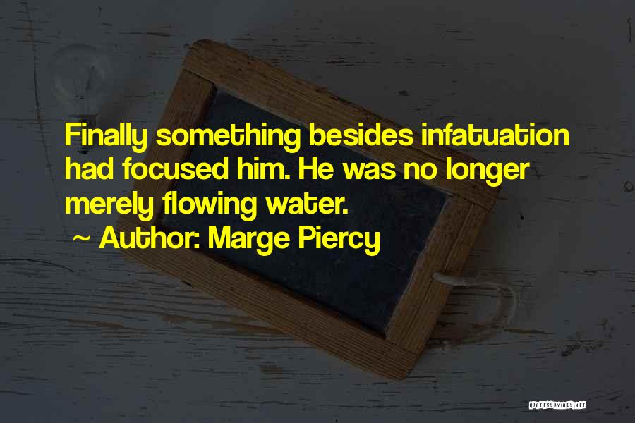Marge Piercy Quotes: Finally Something Besides Infatuation Had Focused Him. He Was No Longer Merely Flowing Water.