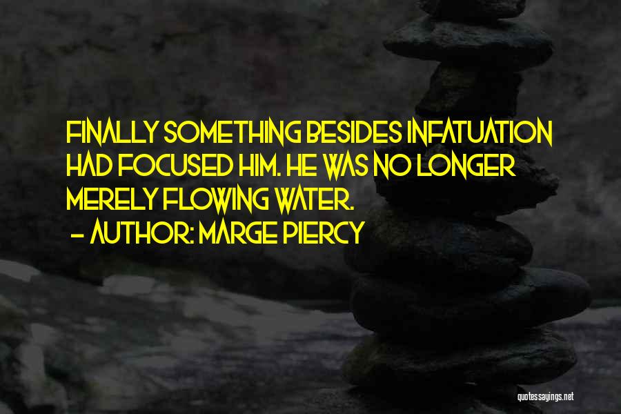 Marge Piercy Quotes: Finally Something Besides Infatuation Had Focused Him. He Was No Longer Merely Flowing Water.