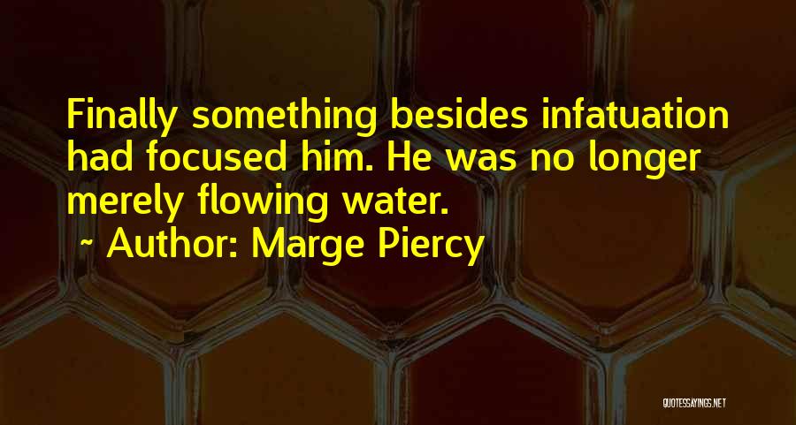 Marge Piercy Quotes: Finally Something Besides Infatuation Had Focused Him. He Was No Longer Merely Flowing Water.