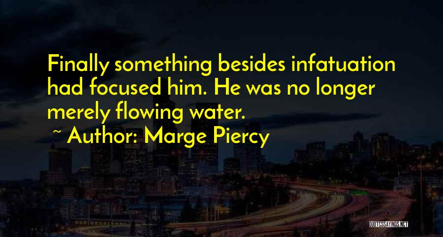 Marge Piercy Quotes: Finally Something Besides Infatuation Had Focused Him. He Was No Longer Merely Flowing Water.