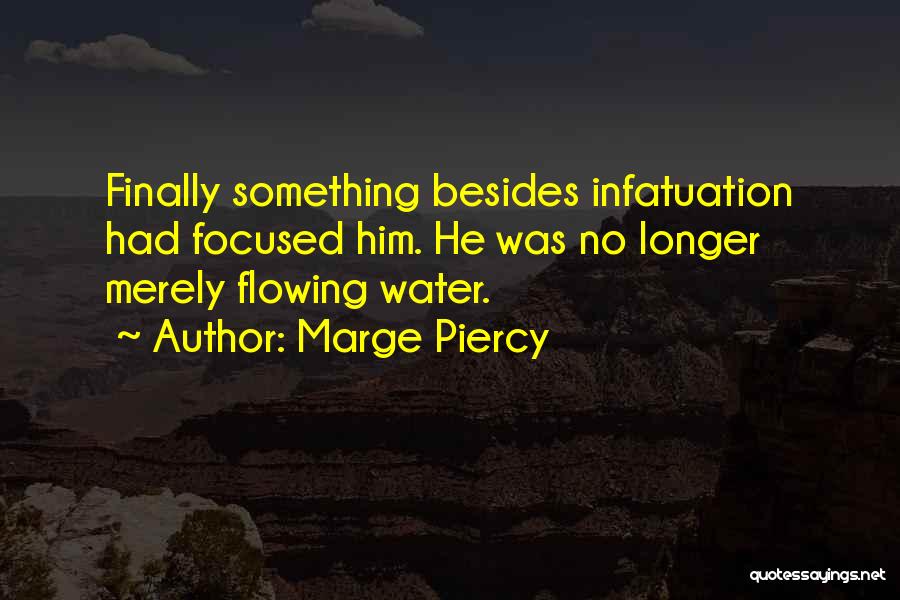 Marge Piercy Quotes: Finally Something Besides Infatuation Had Focused Him. He Was No Longer Merely Flowing Water.
