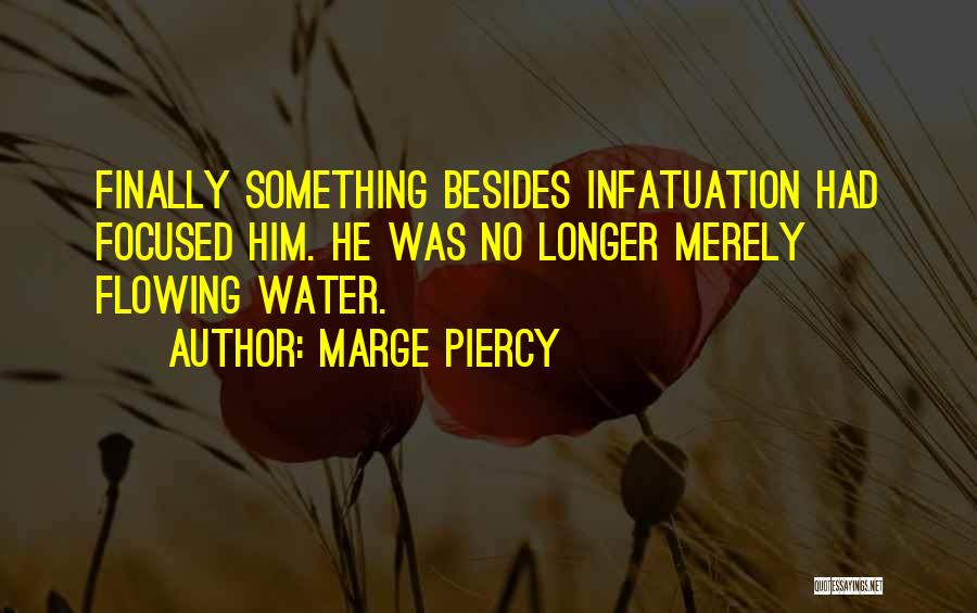 Marge Piercy Quotes: Finally Something Besides Infatuation Had Focused Him. He Was No Longer Merely Flowing Water.