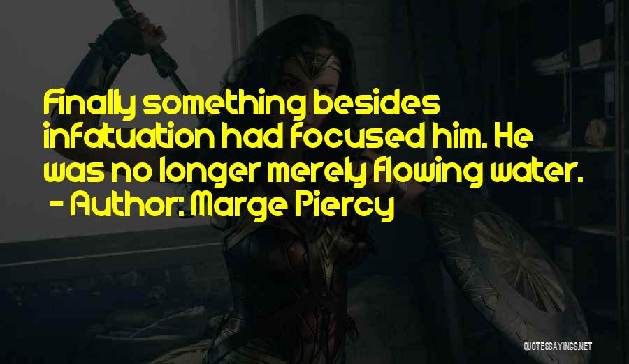 Marge Piercy Quotes: Finally Something Besides Infatuation Had Focused Him. He Was No Longer Merely Flowing Water.