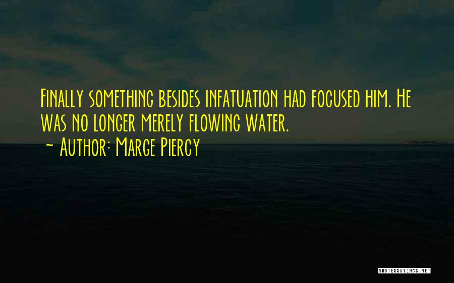 Marge Piercy Quotes: Finally Something Besides Infatuation Had Focused Him. He Was No Longer Merely Flowing Water.