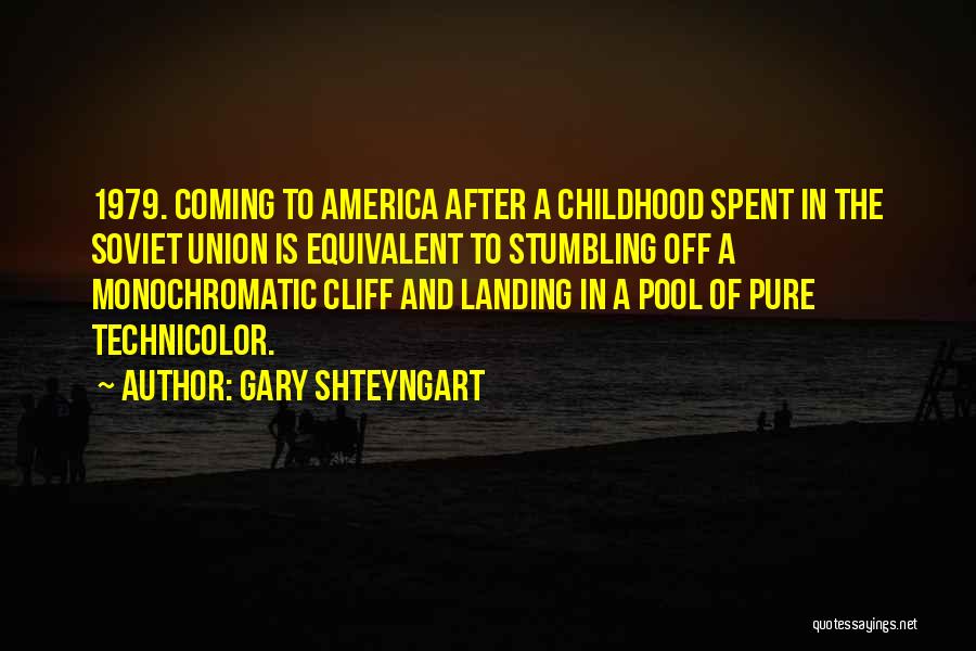 Gary Shteyngart Quotes: 1979. Coming To America After A Childhood Spent In The Soviet Union Is Equivalent To Stumbling Off A Monochromatic Cliff
