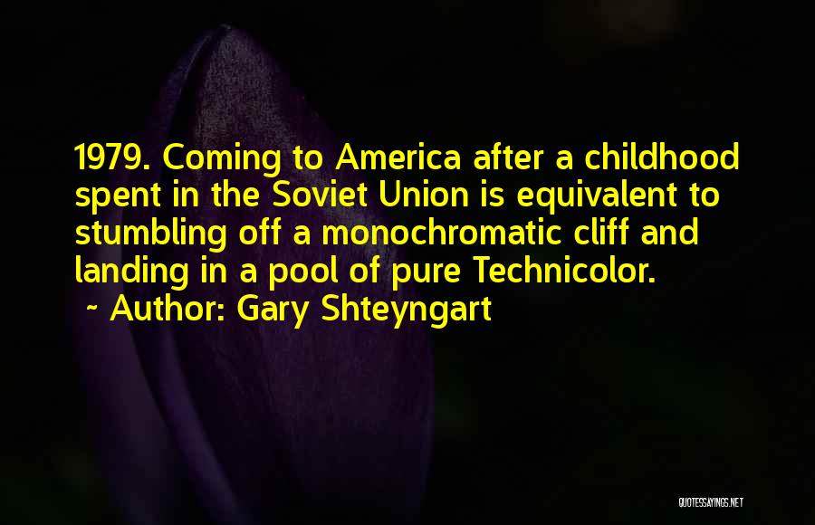 Gary Shteyngart Quotes: 1979. Coming To America After A Childhood Spent In The Soviet Union Is Equivalent To Stumbling Off A Monochromatic Cliff