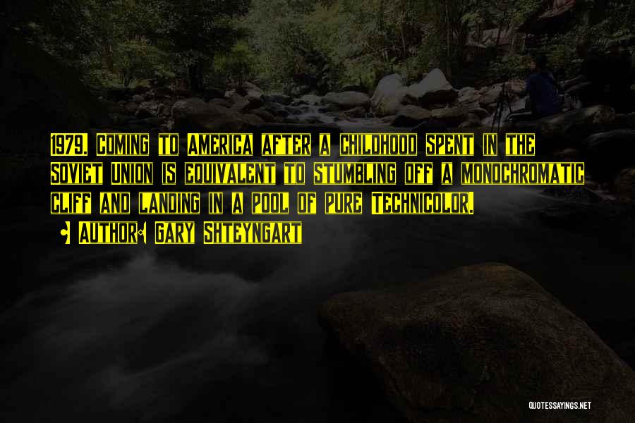 Gary Shteyngart Quotes: 1979. Coming To America After A Childhood Spent In The Soviet Union Is Equivalent To Stumbling Off A Monochromatic Cliff