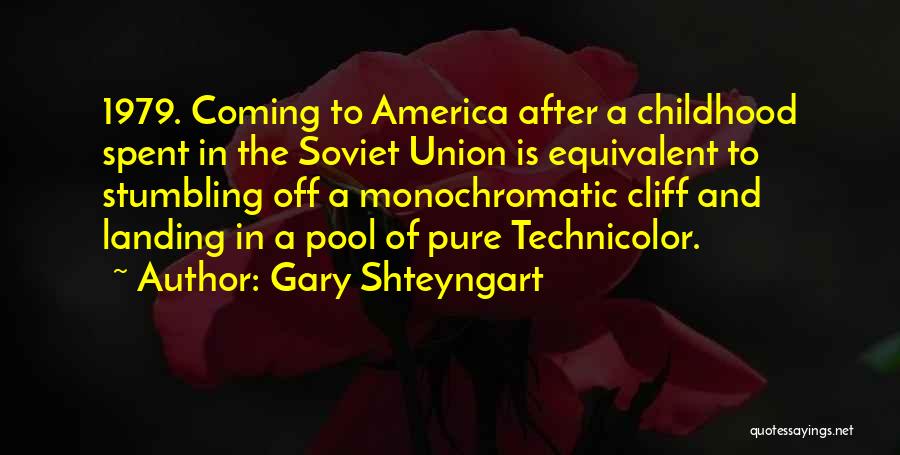 Gary Shteyngart Quotes: 1979. Coming To America After A Childhood Spent In The Soviet Union Is Equivalent To Stumbling Off A Monochromatic Cliff