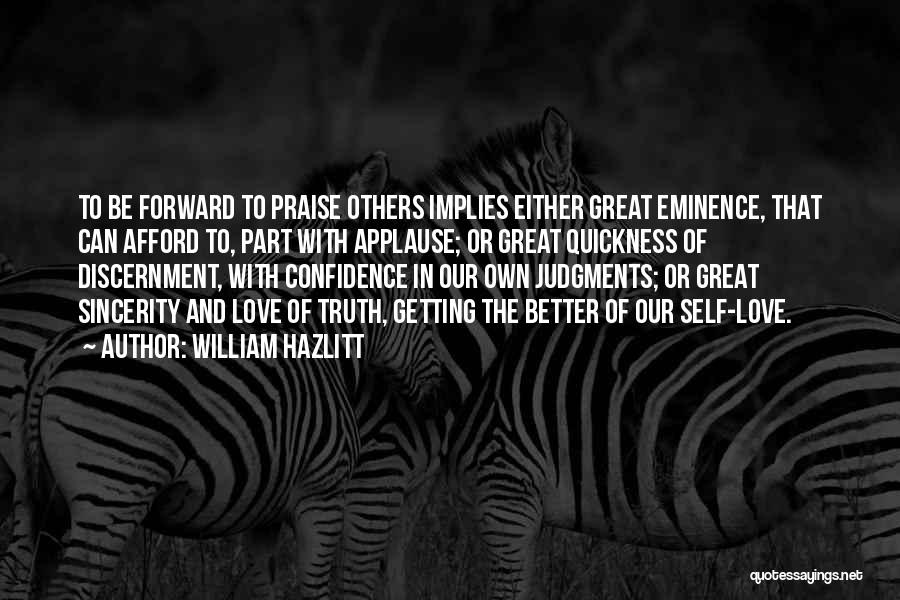 William Hazlitt Quotes: To Be Forward To Praise Others Implies Either Great Eminence, That Can Afford To, Part With Applause; Or Great Quickness