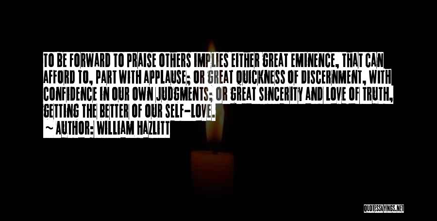 William Hazlitt Quotes: To Be Forward To Praise Others Implies Either Great Eminence, That Can Afford To, Part With Applause; Or Great Quickness