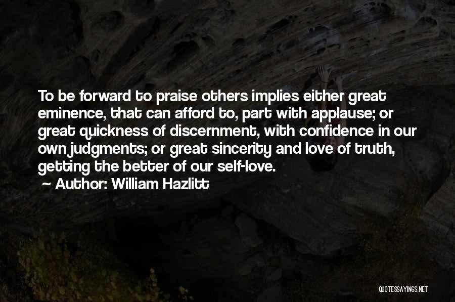 William Hazlitt Quotes: To Be Forward To Praise Others Implies Either Great Eminence, That Can Afford To, Part With Applause; Or Great Quickness