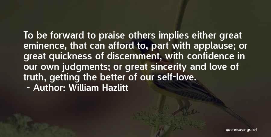 William Hazlitt Quotes: To Be Forward To Praise Others Implies Either Great Eminence, That Can Afford To, Part With Applause; Or Great Quickness