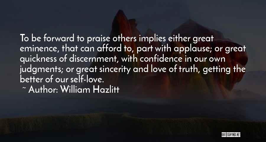 William Hazlitt Quotes: To Be Forward To Praise Others Implies Either Great Eminence, That Can Afford To, Part With Applause; Or Great Quickness