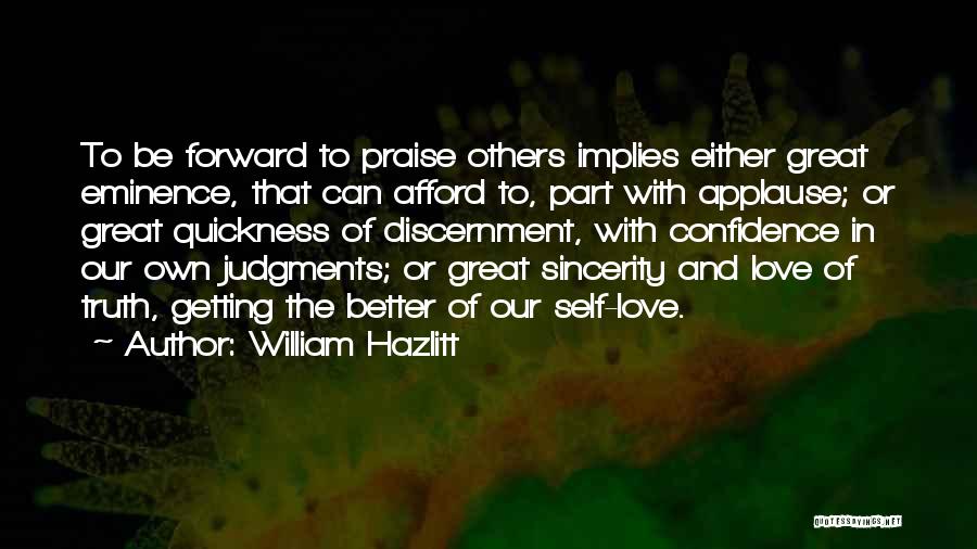 William Hazlitt Quotes: To Be Forward To Praise Others Implies Either Great Eminence, That Can Afford To, Part With Applause; Or Great Quickness