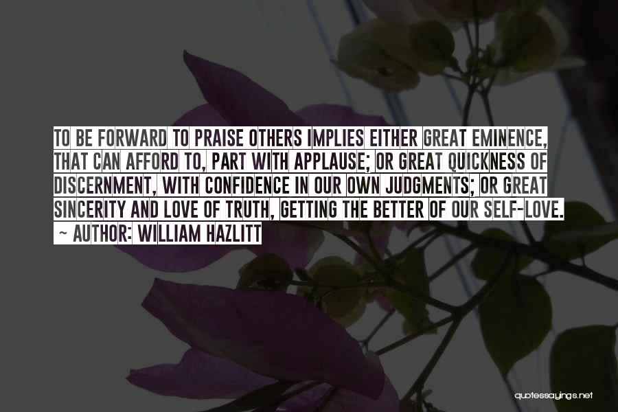 William Hazlitt Quotes: To Be Forward To Praise Others Implies Either Great Eminence, That Can Afford To, Part With Applause; Or Great Quickness