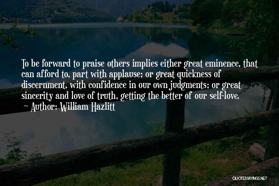 William Hazlitt Quotes: To Be Forward To Praise Others Implies Either Great Eminence, That Can Afford To, Part With Applause; Or Great Quickness