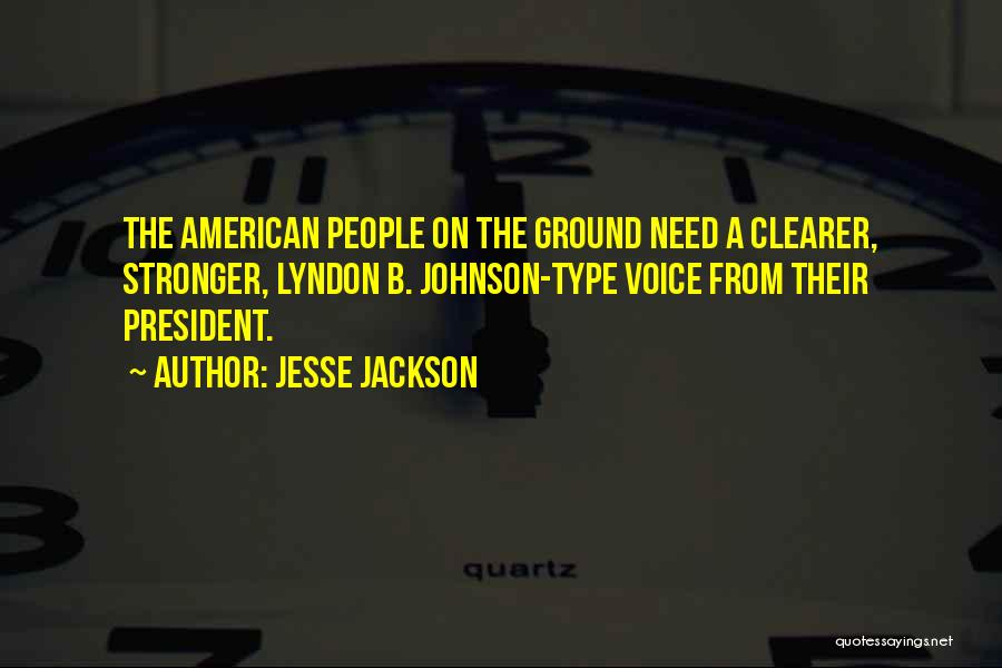 Jesse Jackson Quotes: The American People On The Ground Need A Clearer, Stronger, Lyndon B. Johnson-type Voice From Their President.