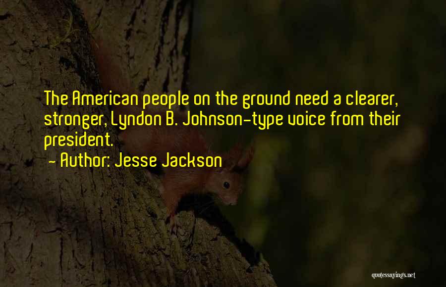 Jesse Jackson Quotes: The American People On The Ground Need A Clearer, Stronger, Lyndon B. Johnson-type Voice From Their President.
