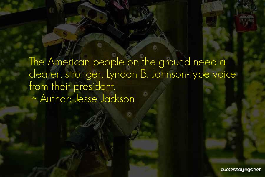 Jesse Jackson Quotes: The American People On The Ground Need A Clearer, Stronger, Lyndon B. Johnson-type Voice From Their President.