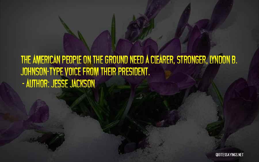 Jesse Jackson Quotes: The American People On The Ground Need A Clearer, Stronger, Lyndon B. Johnson-type Voice From Their President.